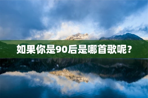 如果你是90后是哪首歌呢？
