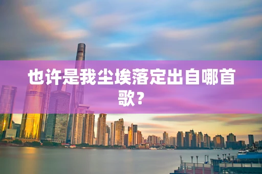 也许是我尘埃落定出自哪首歌？