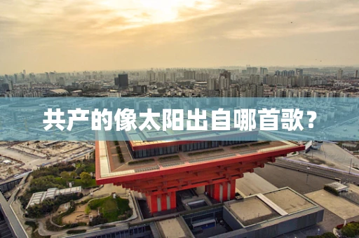 共产的像太阳出自哪首歌？
