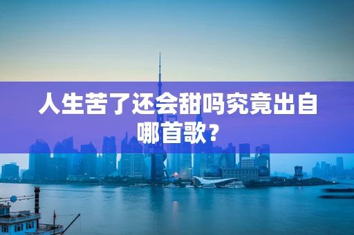 人生苦了还会甜吗究竟出自哪首歌？