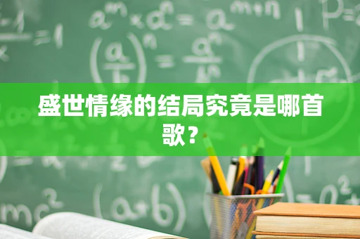 盛世情缘的结局究竟是哪首歌？