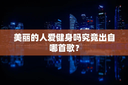 美丽的人爱健身吗究竟出自哪首歌？