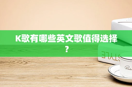 K歌有哪些英文歌值得选择？
