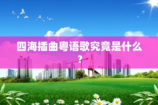 四海插曲粤语歌究竟是什么？
