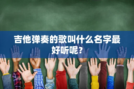 吉他弹奏的歌叫什么名字最好听呢？