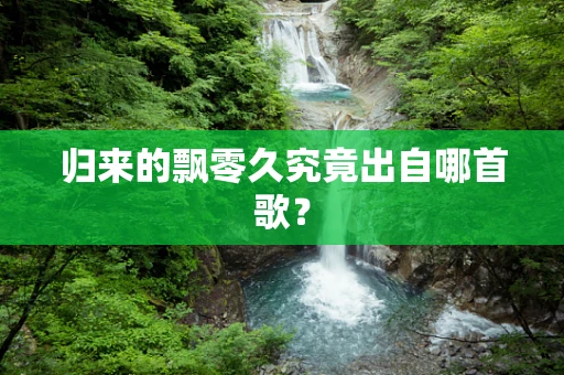 归来的飘零久究竟出自哪首歌？