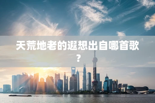 天荒地老的遐想出自哪首歌？