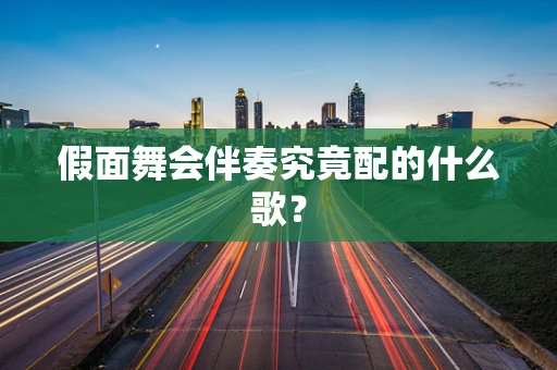 假面舞会伴奏究竟配的什么歌？
