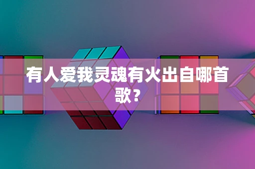 有人爱我灵魂有火出自哪首歌？