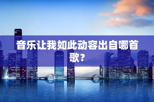 音乐让我如此动容出自哪首歌？