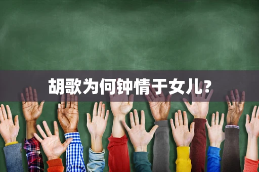 胡歌为何钟情于女儿？