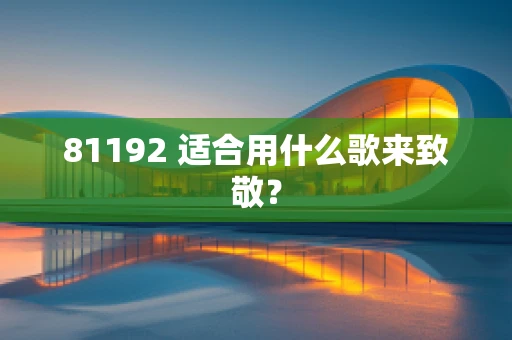 81192 适合用什么歌来致敬？