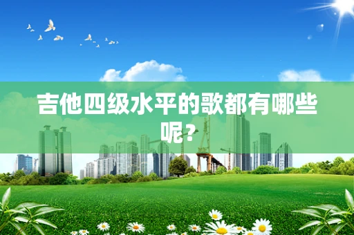 吉他四级水平的歌都有哪些呢？