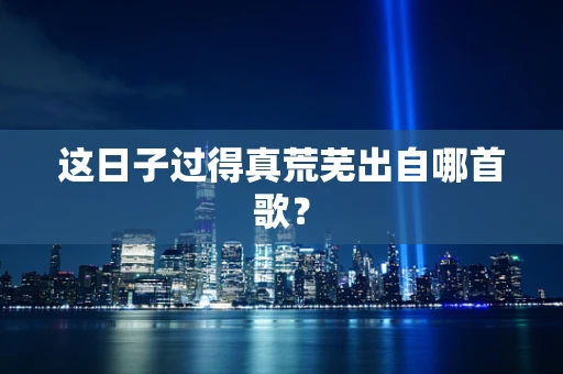 这日子过得真荒芜出自哪首歌？