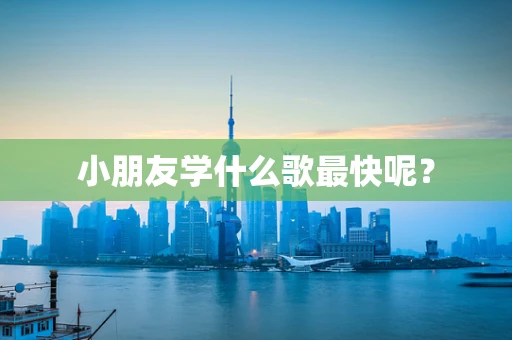 小朋友学什么歌最快呢？