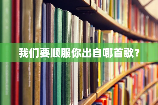 我们要顺服你出自哪首歌？