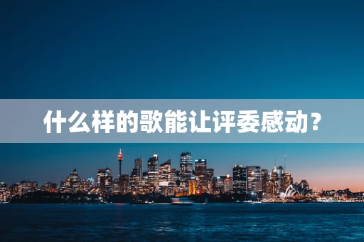什么样的歌能让评委感动？