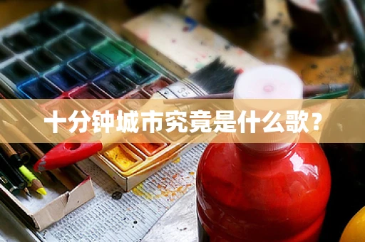 十分钟城市究竟是什么歌？
