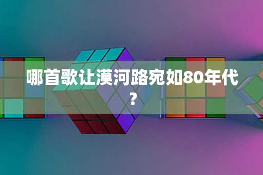 哪首歌让漠河路宛如80年代？