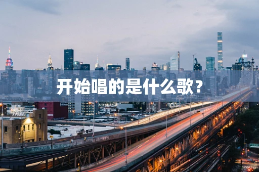 开始唱的是什么歌？