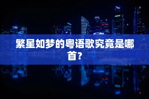 繁星如梦的粤语歌究竟是哪首？