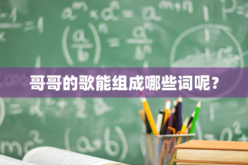 哥哥的歌能组成哪些词呢？