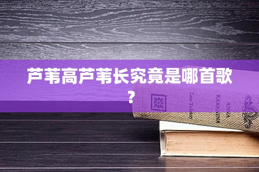 芦苇高芦苇长究竟是哪首歌？