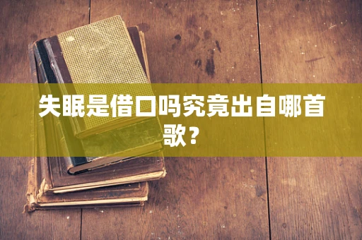 失眠是借口吗究竟出自哪首歌？