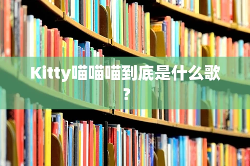 Kitty喵喵喵到底是什么歌？