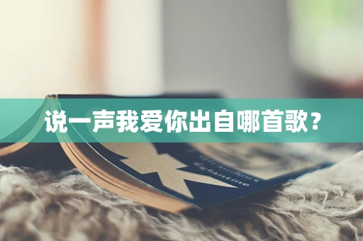 说一声我爱你出自哪首歌？