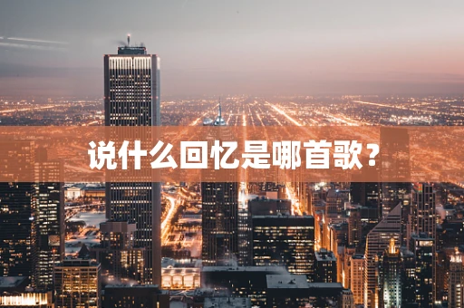 说什么回忆是哪首歌？