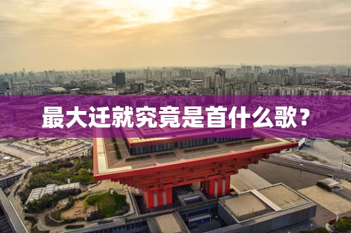 最大迁就究竟是首什么歌？