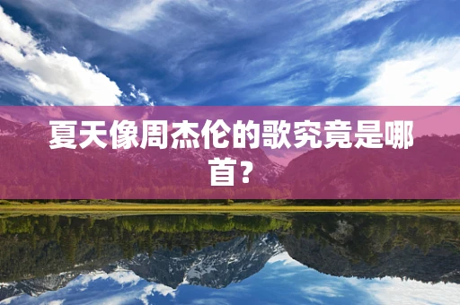 夏天像周杰伦的歌究竟是哪首？