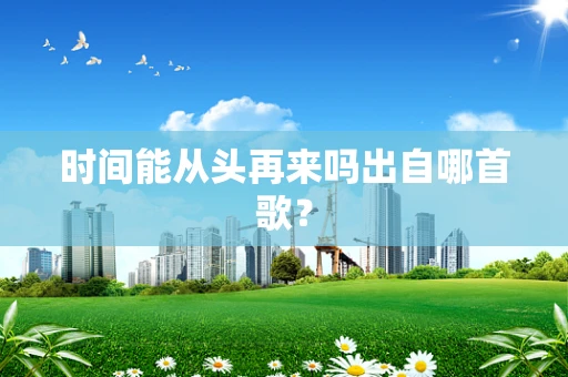 时间能从头再来吗出自哪首歌？