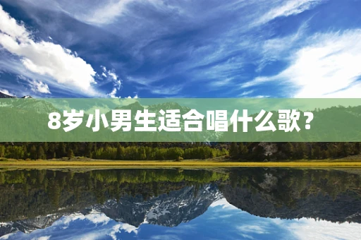 8岁小男生适合唱什么歌？