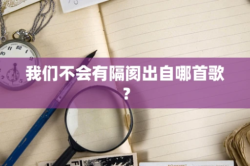 我们不会有隔阂出自哪首歌？