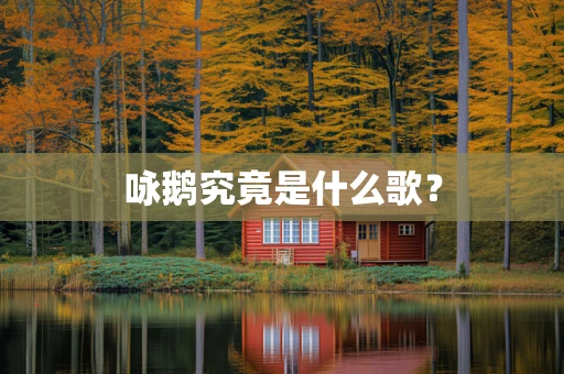 咏鹅究竟是什么歌？