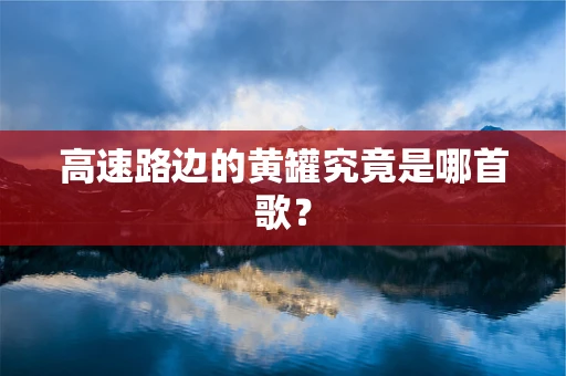 高速路边的黄罐究竟是哪首歌？