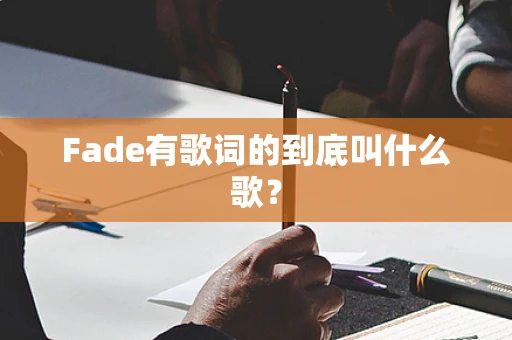 Fade有歌词的到底叫什么歌？