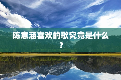 陈意涵喜欢的歌究竟是什么？