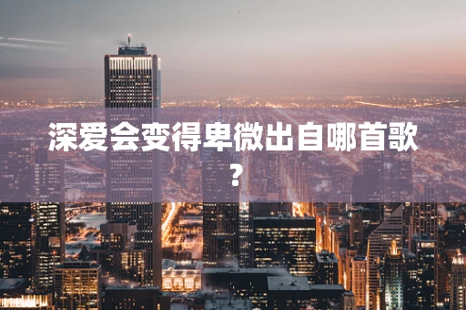 深爱会变得卑微出自哪首歌？