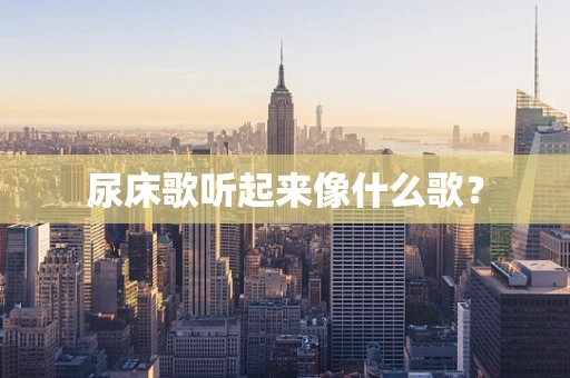 尿床歌听起来像什么歌？