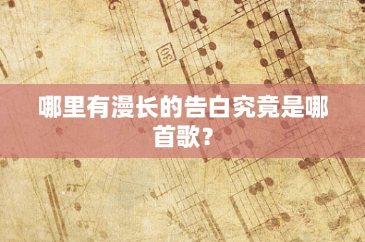 哪里有漫长的告白究竟是哪首歌？