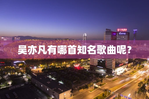 吴亦凡有哪首知名歌曲呢？