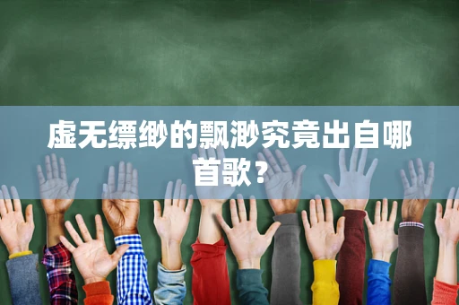 虚无缥缈的飘渺究竟出自哪首歌？