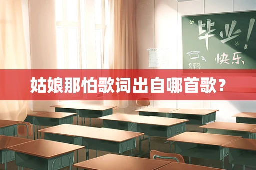 姑娘那怕歌词出自哪首歌？