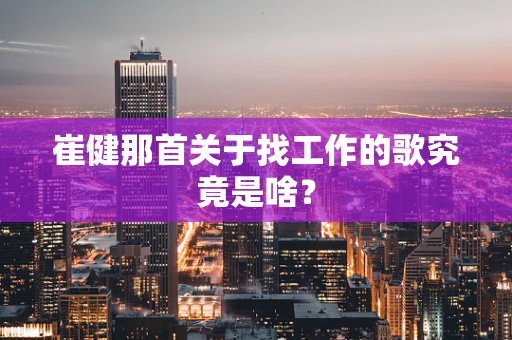 崔健那首关于找工作的歌究竟是啥？