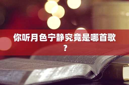你听月色宁静究竟是哪首歌？