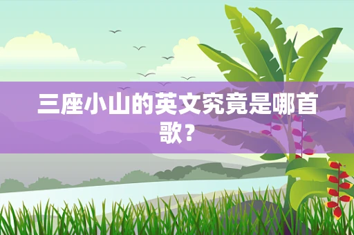 三座小山的英文究竟是哪首歌？