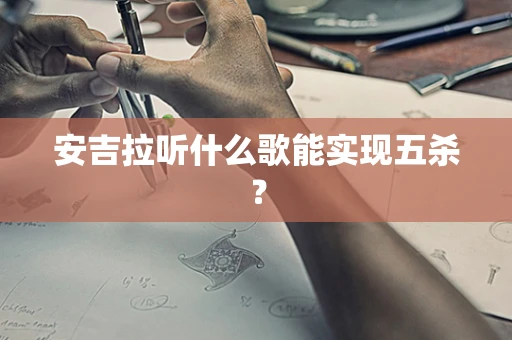 安吉拉听什么歌能实现五杀？